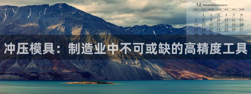太阳集团娱乐全部网址视频：冲压模具：制造业中不可或缺的高精度工具