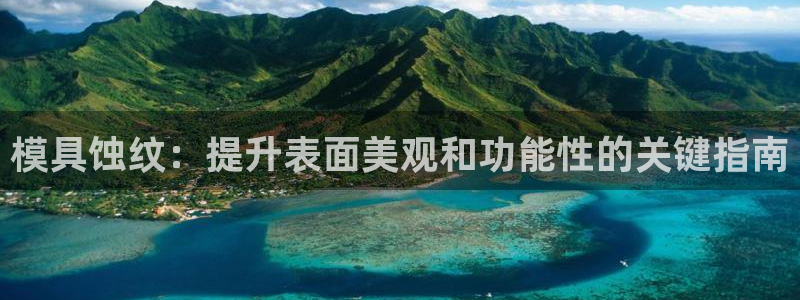 太阳成集团lougo图片：模具蚀纹：提升表面美观和功能性的关键指南