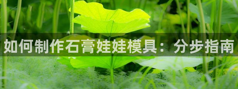 太阳集团唯一老品牌：如何制作石膏娃娃模具：分步指南