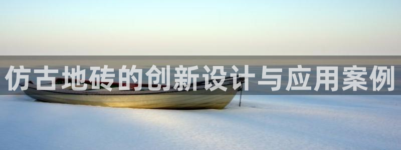 太阳集团电子游戏如何赚钱：仿古地砖的创新设计与应用案例