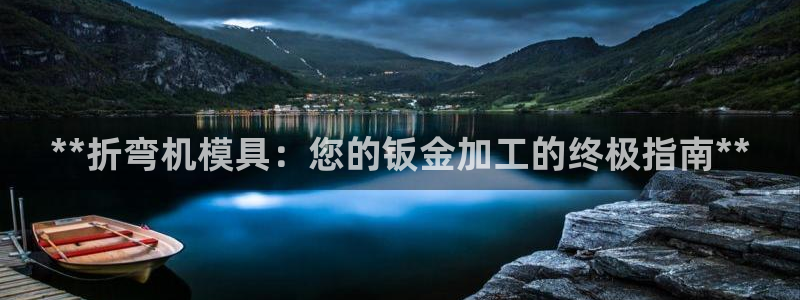 古天乐代言澳门太阳游戏网址：**折弯机模具：您的钣金加工的终极指南**