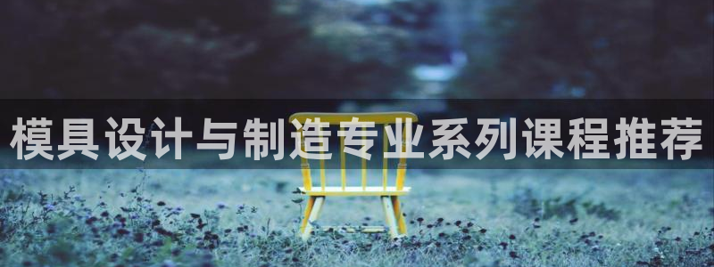 太阳appvip：模具设计与制造专业系列课程推荐