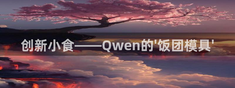 太阳集团城注册就送38welcome：创新小食——Qwen的\'饭团模具\'