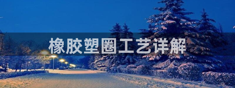 太阳集团下载链接app：橡胶塑圈工艺详解