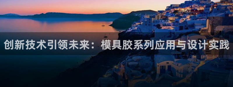 太阳app苹果下载地址：创新技术引领未来：模具胶系列应用与设计实践
