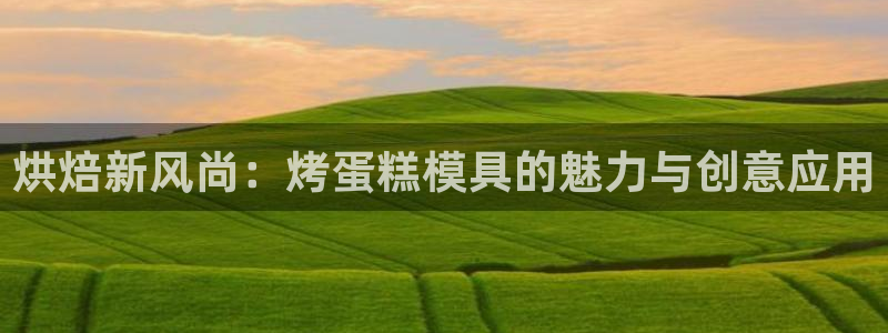 太阳集团电子游戏不朽的浪漫视频：烘焙新风尚：烤蛋糕模具的魅力与创意应用