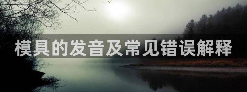 太阳商城贵宾会：模具的发音及常见错误解释