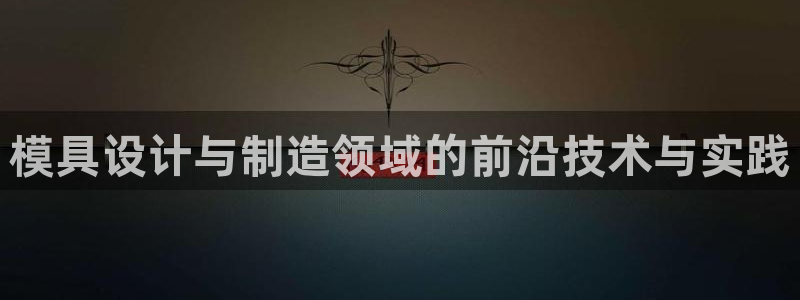 太阳游戏城app：模具设计与制造领域的前沿技术与实践