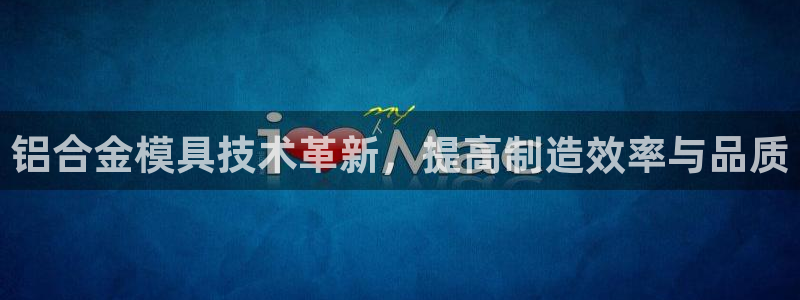 太阳集团手机app下载：铝合金模具技术革新，提高制造效率与品质