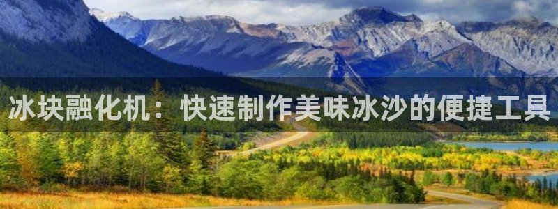 太阳成集团mmm671：冰块融化机：快速制作美味冰沙的便捷工具