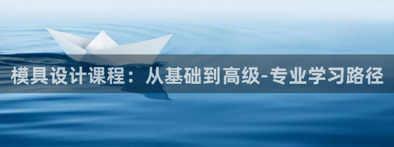 太阳集团游戏城旧版1382：模具设计课程：从基础到高级-专业学习路径