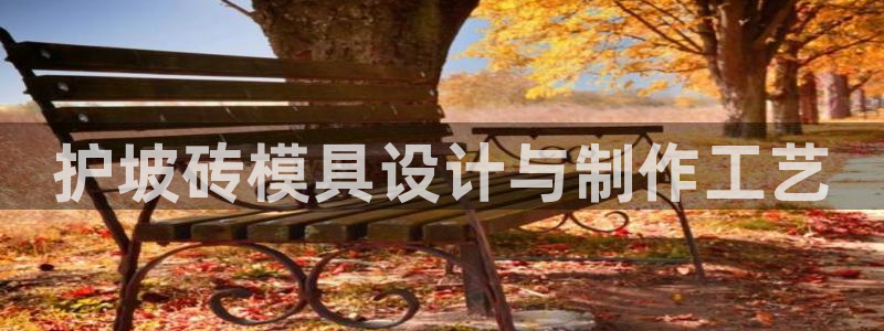 太阳gg娱乐胺44262：护坡砖模具设计与制作工艺