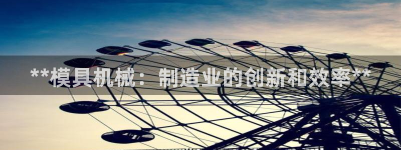 太阳1城集团网址是多少：**模具机械：制造业的创新和效率**