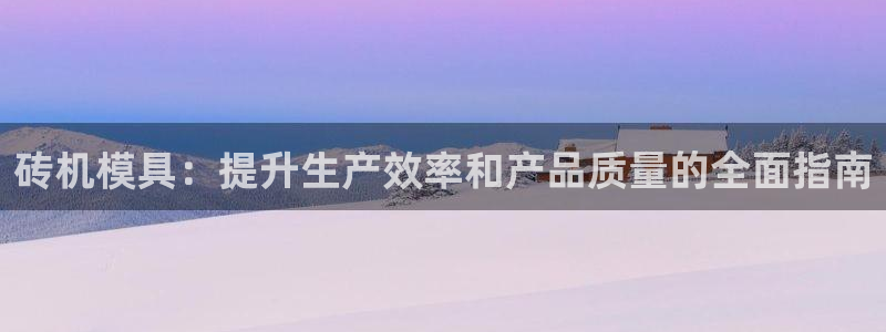 古天乐和太阳集团：砖机模具：提升生产效率和产品质量的全面指南