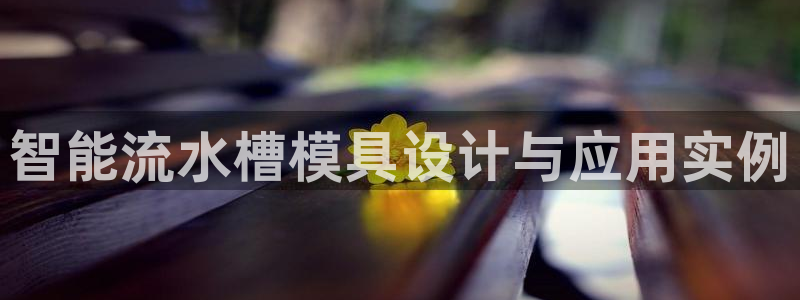 太阳集团所有网址16877：智能流水槽模具设计与应用实例