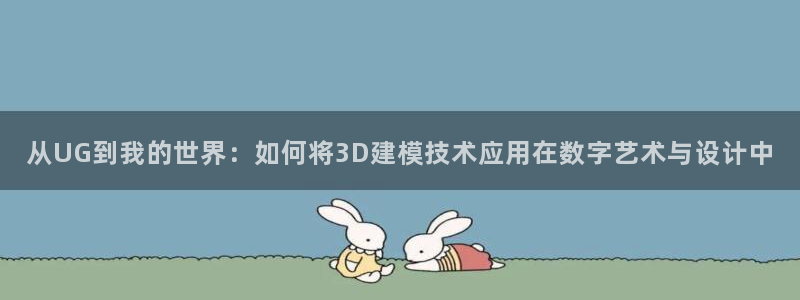 太阳集团手机app下载：从UG到我的世界：如何将3D建模技术应用在数字艺术与设计中