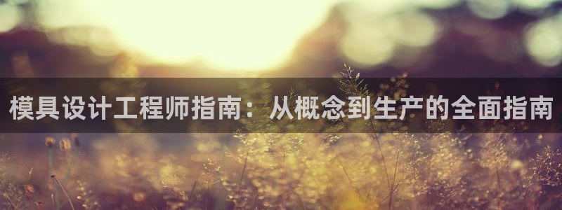 太阳成集团古天乐：模具设计工程师指南：从概念到生产的全面指南