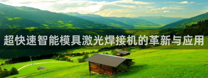 太阳集团游戏官方网址老字号：超快速智能模具激光焊接机的革新与应用
