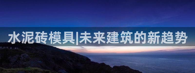 太阳集团0638：水泥砖模具|未来建筑的新趋势