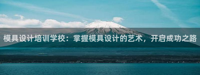 太阳gg登录首页：模具设计培训学校：掌握模具设计的艺术，开启成功之路