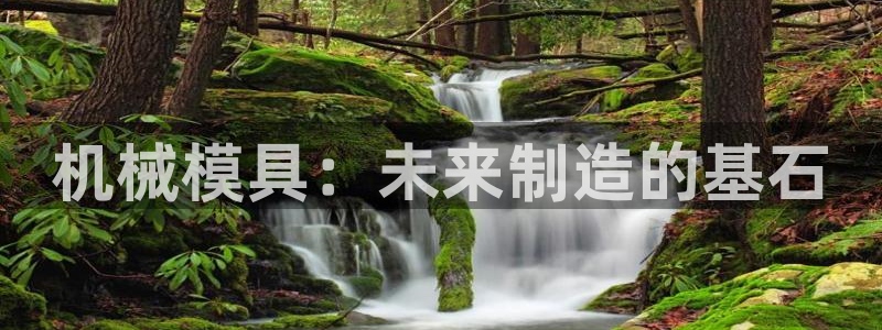 太阳集团股份有限公司官网：机械模具：未来制造的基石