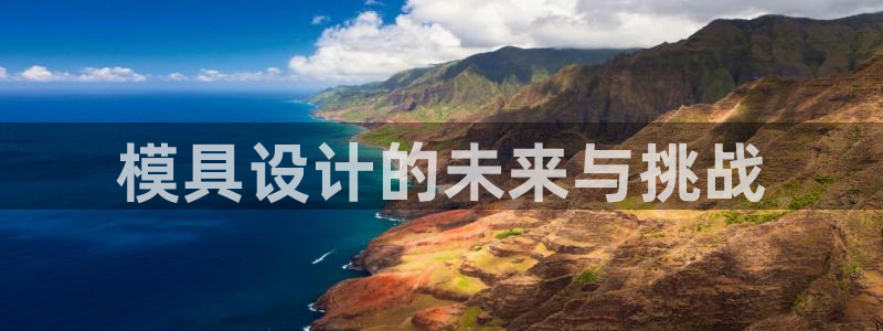 太阳集团下载链接app：模具设计的未来与挑战