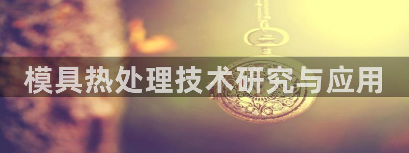 太阳科技集团：模具热处理技术研究与应用