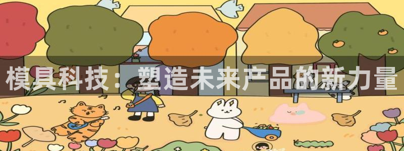 太阳成下载：模具科技：塑造未来产品的新力量