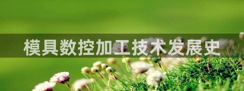 太阳gg打不开了吗：模具数控加工技术发展史