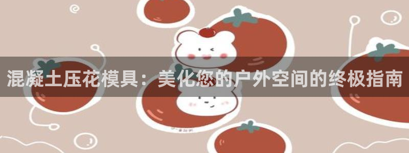 太阳成集团是干嘛的：混凝土压花模具：美化您的户外空间的终极指南