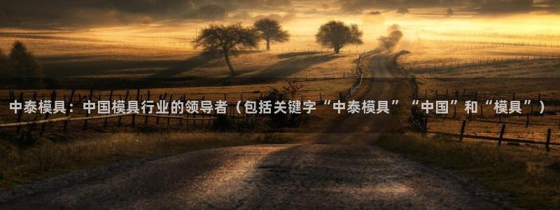 太阳集团电子游戏官网：中泰模具：中国模具行业的领导者（包括关键字“中泰模具”“中国”和“模具”）