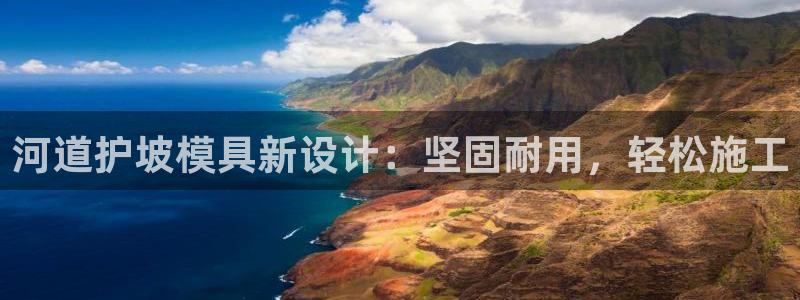 太阳集团娱乐官方网站：河道护坡模具新设计：坚固耐用，轻松施工