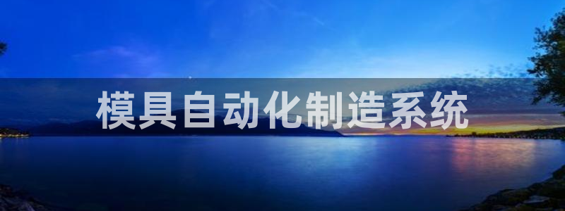 太阳集团城娱：模具自动化制造系统