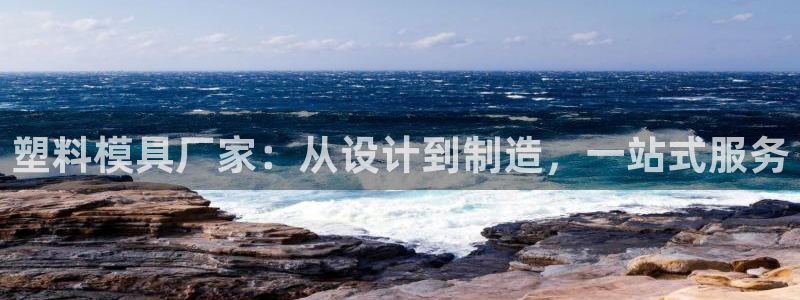 澳门太阳游戏城：塑料模具厂家：从设计到制造，一站式服务