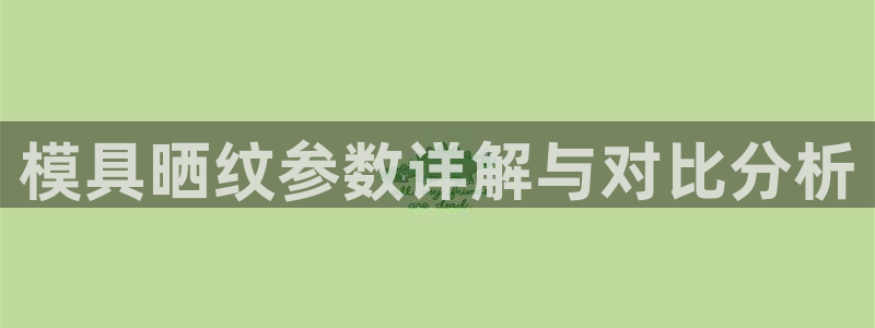 太阳集团2018登录网址查询：模具晒纹参数详解与对比分析