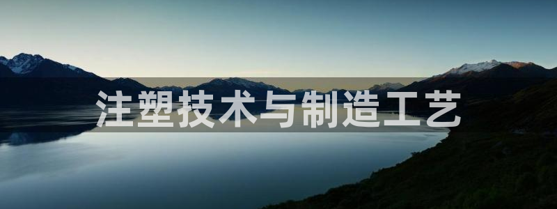 太阳成集团tyc122cc客服：注塑技术与制造工艺