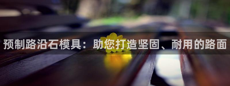 古天乐和太阳集团：预制路沿石模具：助您打造坚固、耐用的路面