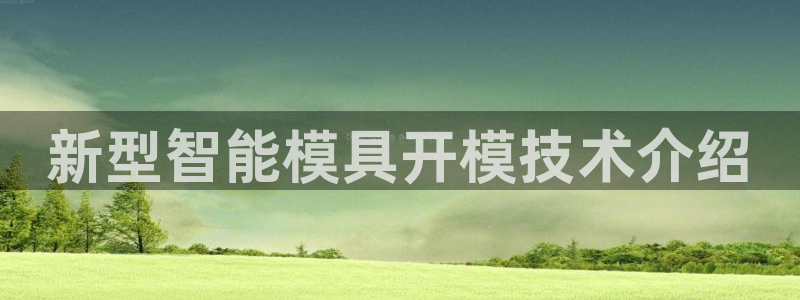 太阳成集团tyc234cc[主页]网：新型智能模具开模技术介绍