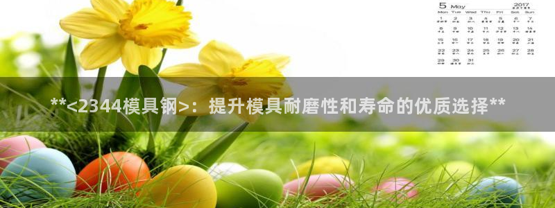 太阳集团入口官网网址：**<2344模具钢>：提升模具耐磨性和寿命的优质选择**