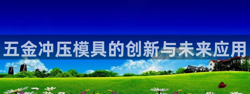 太阳集团网站入口官网网址：五金冲压模具的创新与未来应用