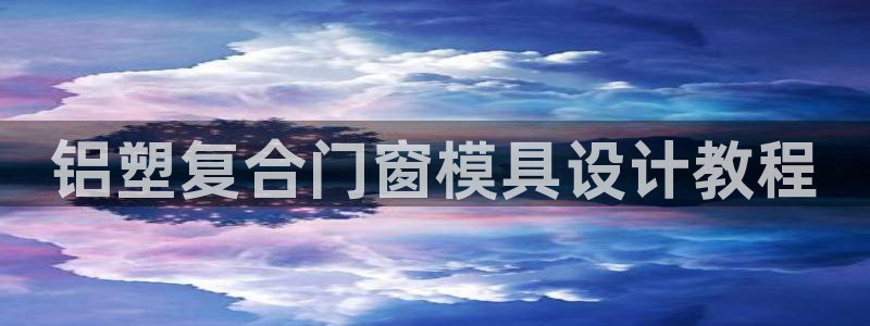 太阳成集团tyc33455cc：铝塑复合门窗模具设计教程
