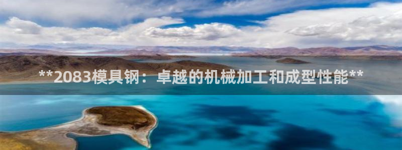 古天乐和太阳集团什么关系：**2083模具钢：卓越的机械加工和成型性能**