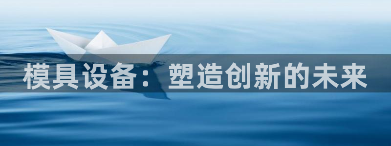 太阳集团市值：模具设备：塑造创新的未来