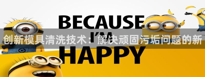 太阳集团游戏城旧版2.1.9：创新模具清洗技术：解决顽固污垢问题的新