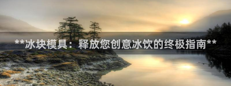 太阳集团公司董事长：**冰块模具：释放您创意冰饮的终极指南**