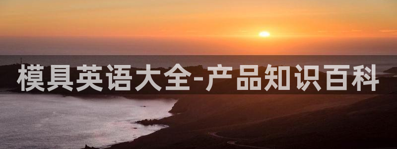太阳sun网站：模具英语大全-产品知识百科