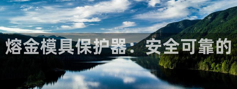 古天乐代言太阳集团线路检测：熔金模具保护器：安全可靠的