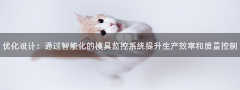 太阳集团2018登录网址：优化设计：通过智能化的模具监控系统提升生产效率和质量控制