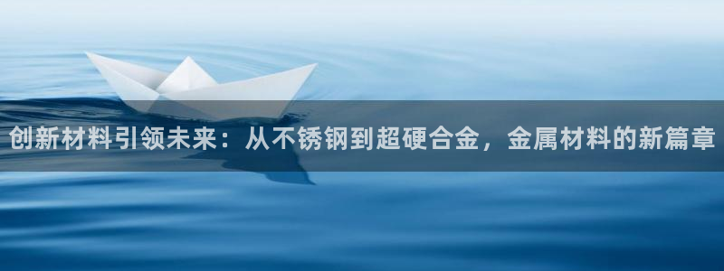 太阳集团控股有限公司：创新材料引领未来：从不锈钢到超硬合金，金属材料的新篇章