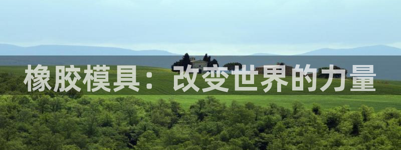 太阳集团网站入口：橡胶模具：改变世界的力量